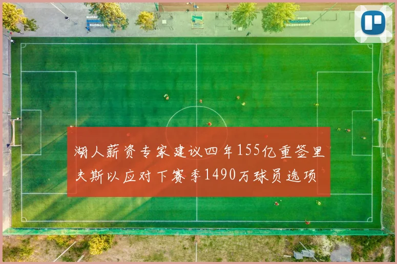 湖人薪资专家建议四年155亿重签里夫斯以应对下赛季1490万球员选项