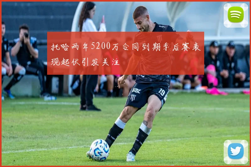 托哈两年5200万合同到期季后赛表现起伏引发关注
