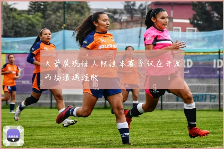火箭展现惊人韧性本赛季仅在开局两场遭遇连败