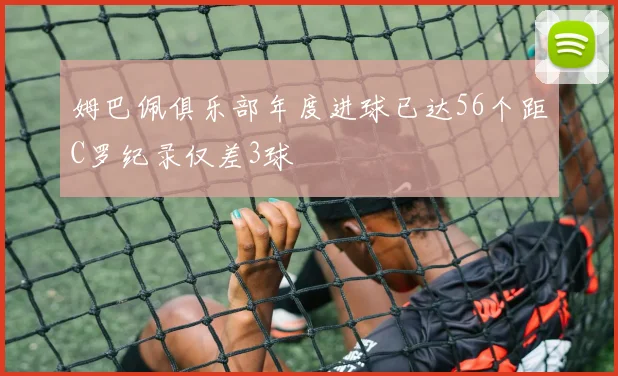 姆巴佩俱乐部年度进球已达56个距C罗纪录仅差3球