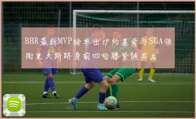 BBR最新MVP榜单出炉约基奇与SGA领衔里夫斯跻身前四哈滕紧随其后