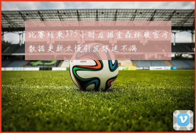 比赛结束375小时后掘金森林狼官方数据更新太慢引发球迷不满