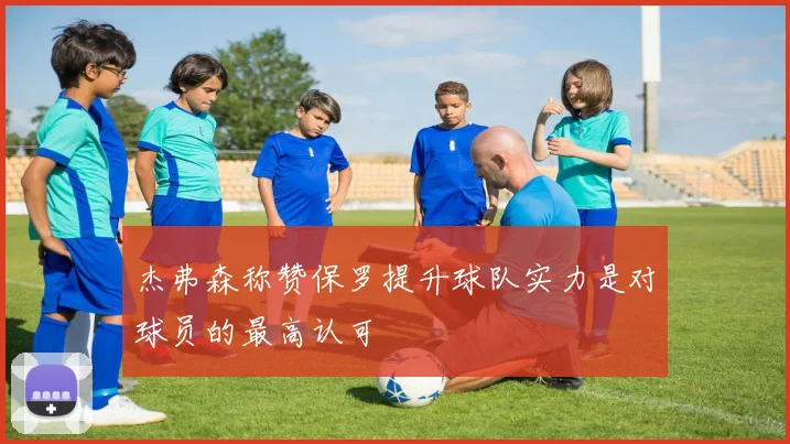 杰弗森称赞保罗提升球队实力是对球员的最高认可