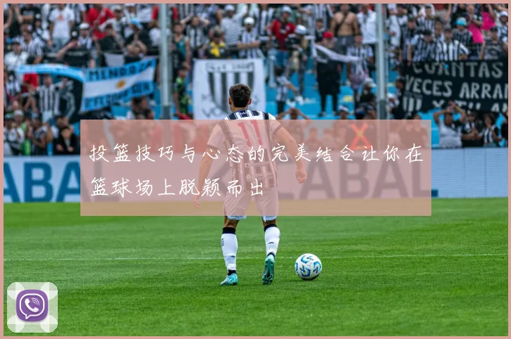 投篮技巧与心态的完美结合让你在篮球场上脱颖而出