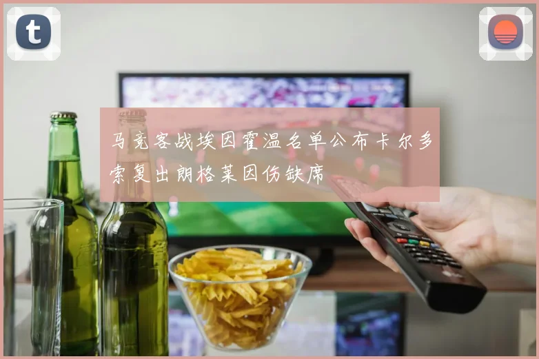马竞客战埃因霍温名单公布卡尔多索复出朗格莱因伤缺席