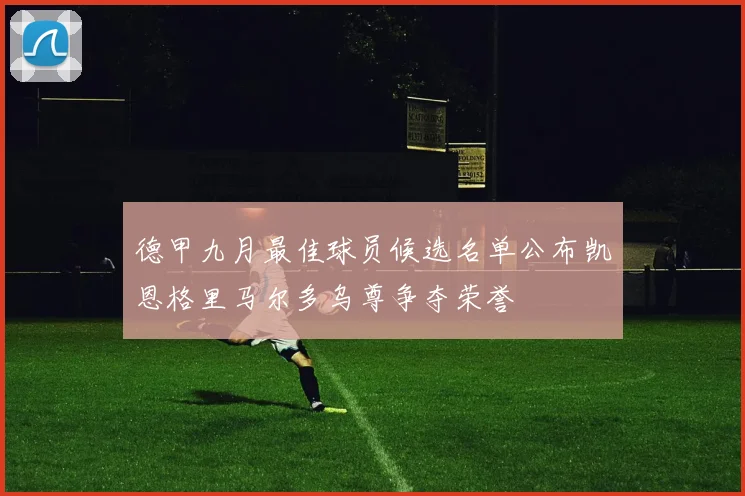 德甲九月最佳球员候选名单公布凯恩格里马尔多乌尊争夺荣誉