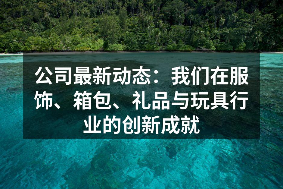 公司最新动态：我们在服饰、箱包、礼品与玩