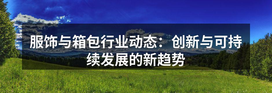 服饰与箱包行业动态：创新与可持续发展的新