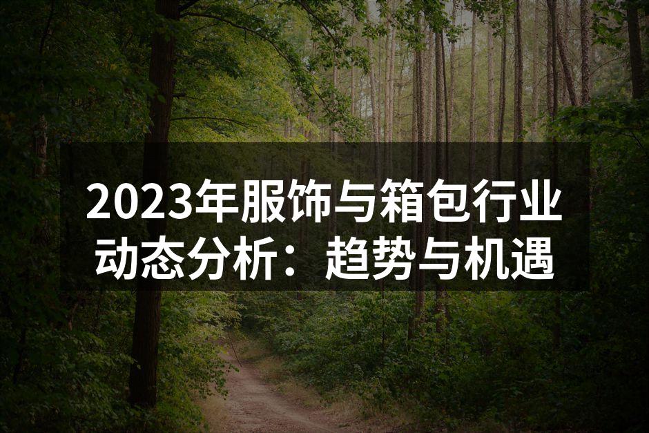 2023年服饰与箱包行业动态分析：趋势与